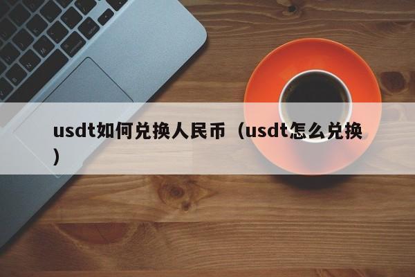 usdt如何兑换人民币(usdt怎么兑换)
