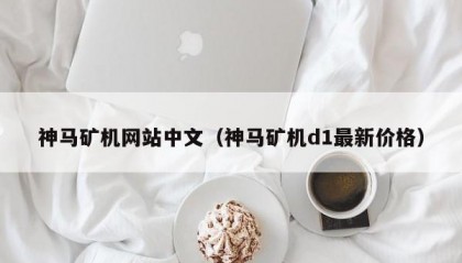 神马矿机网站中文（神马矿机d1最新价格）